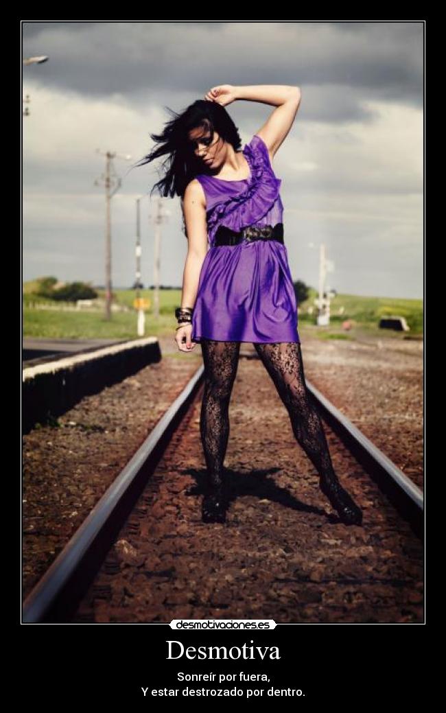 Desmotiva - Sonreír por fuera,
Y estar destrozado por dentro.