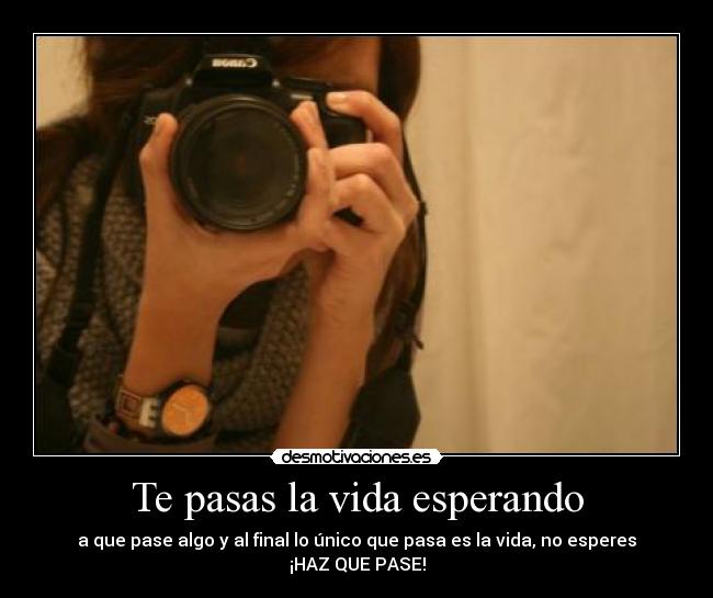 Te pasas la vida esperando -