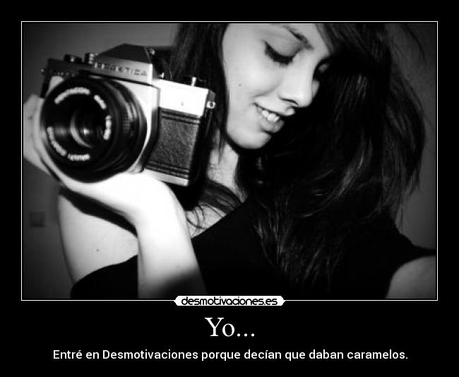 Yo... - Entré en Desmotivaciones porque decían que daban caramelos.