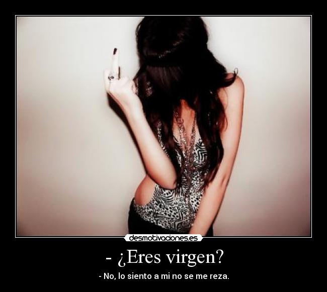 - ¿Eres virgen? - - No, lo siento a mi no se me reza.