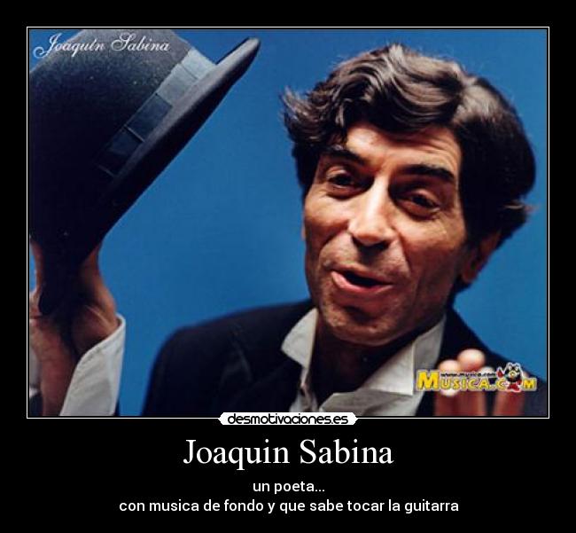 Joaquin Sabina - un poeta...
con musica de fondo y que sabe tocar la guitarra