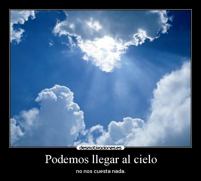 Podemos llegar al cielo - no nos cuesta nada.