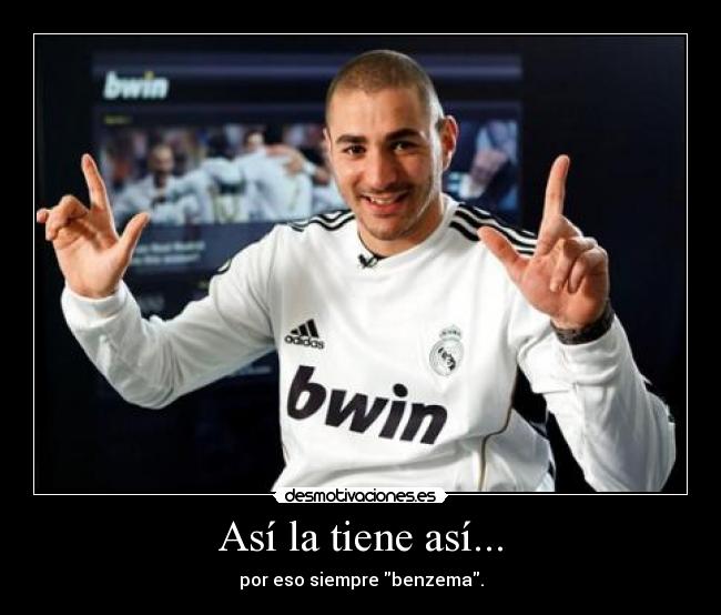 Así la tiene así... - por eso siempre benzema.