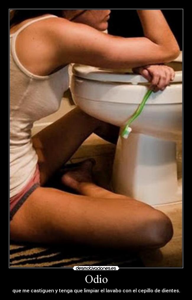 Odio - que me castiguen y tenga que limpiar el lavabo con el cepillo de dientes.