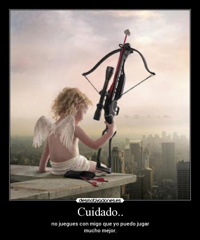 Cuidado.. - no juegues con migo que yo puedo jugar
mucho mejor.