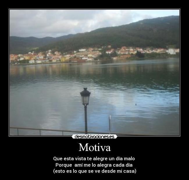 Motiva - Que esta vista te alegre un día malo
Porque amí me lo alegra cada día
(esto es lo que se ve desde mi casa)