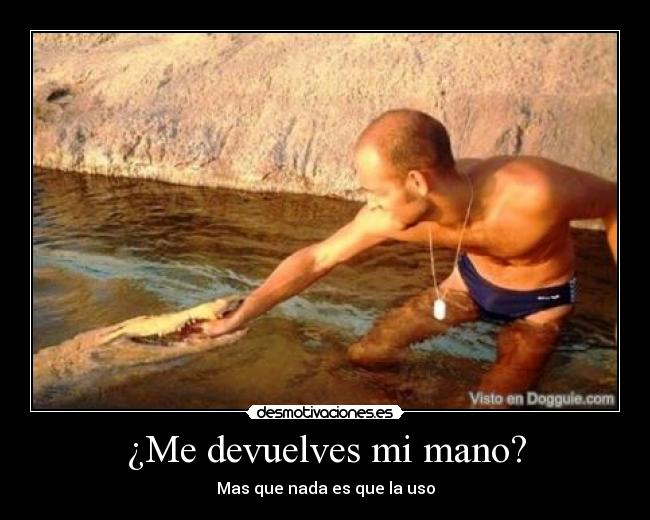 ¿Me devuelves mi mano? - Mas que nada es que la uso