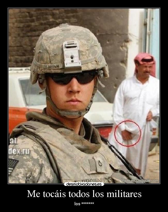 Me tocáis todos los militares - los *******