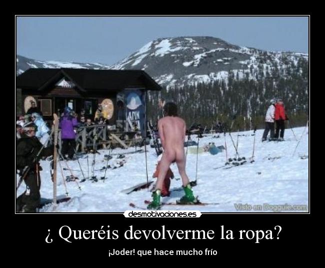 ¿ Queréis devolverme la ropa? - ¡Joder! que hace mucho frío