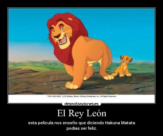 El Rey León - esta película nos enseño que diciendo Hakuna Matata
podías ser feliz.