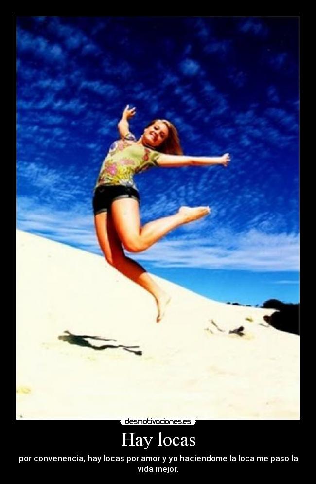 Hay locas - por convenencia, hay locas por amor y yo haciendome la loca me paso la vida mejor.