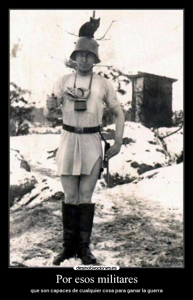 Por esos militares - que son capaces de cualquier cosa para ganar la guerra