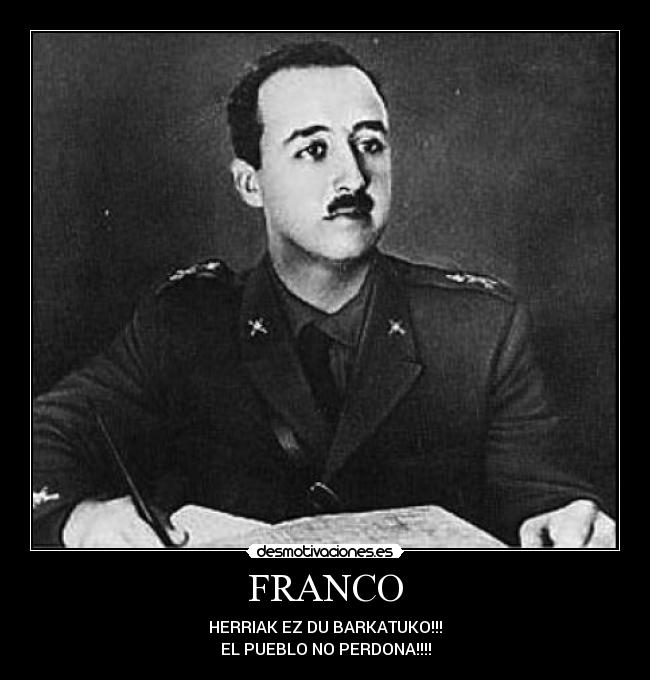 FRANCO - HERRIAK EZ DU BARKATUKO!!!
EL PUEBLO NO PERDONA!!!!