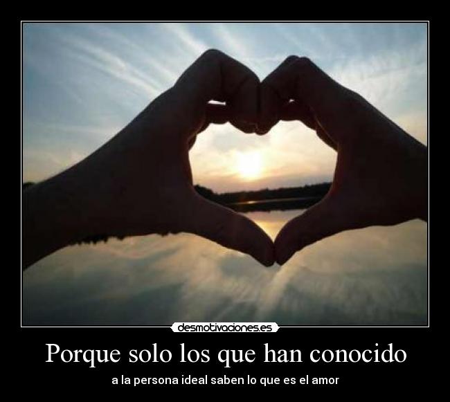 Porque solo los que han conocido - a la persona ideal saben lo que es el amor