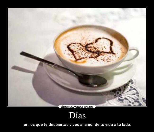 Días - en los que te despiertas y ves al amor de tu vida a tu lado.