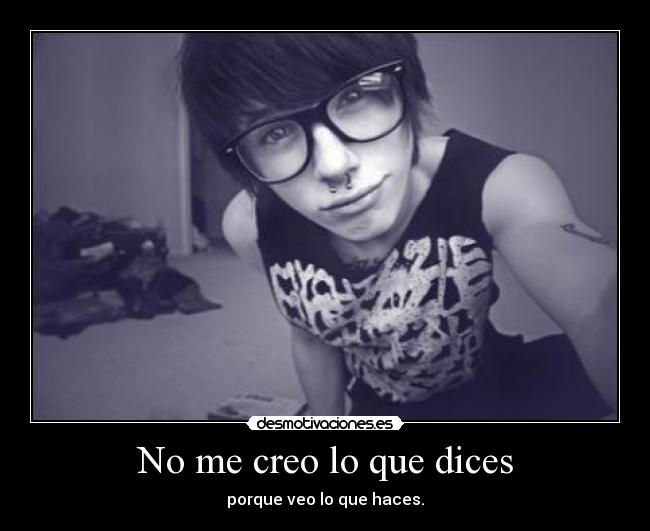 No me creo lo que dices - porque veo lo que haces.