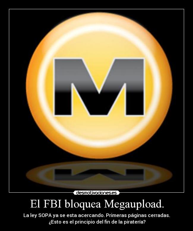 El FBI bloquea Megaupload. - La ley SOPA ya se esta acercando. Primeras páginas cerradas.
¿Esto es el principio del fin de la piratería?