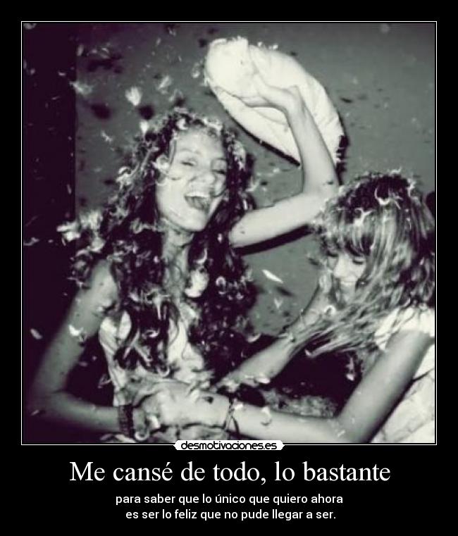 Me cansé de todo, lo bastante -