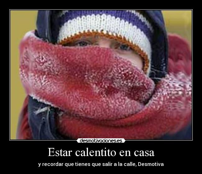 Estar calentito en casa - y recordar que tienes que salir a la calle, Desmotiva