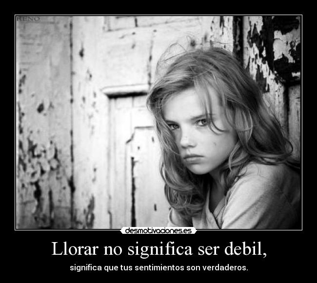 Llorar no significa ser debil, - significa que tus sentimientos son verdaderos.