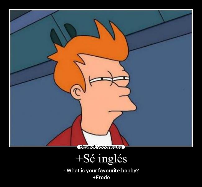 +Sé inglés - - What is your favourite hobby?
+Frodo