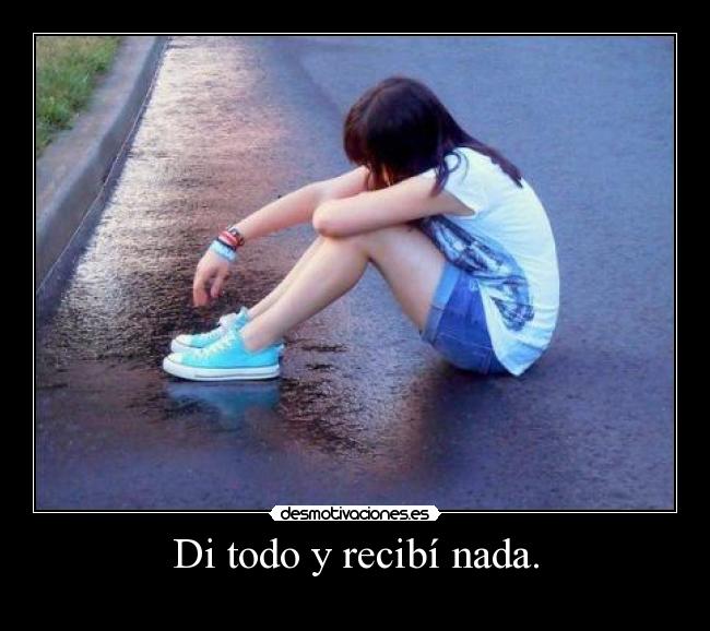 Di todo y recibí nada. - 