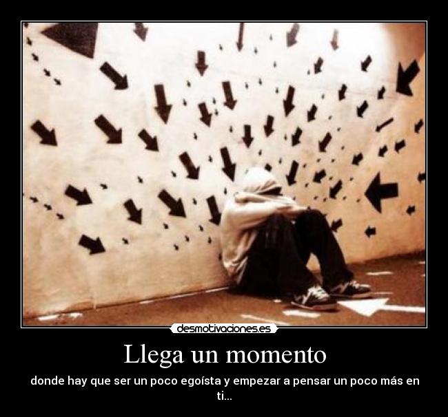 Llega un momento - donde hay que ser un poco egoísta y empezar a pensar un poco más en ti...