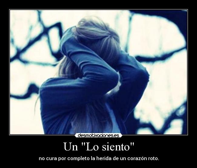 Un Lo siento - no cura por completo la herida de un corazón roto.