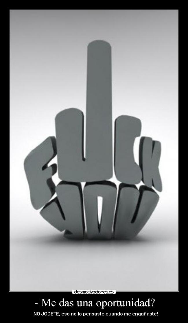 - Me das una oportunidad? - - NO JODETE, eso no lo pensaste cuando me engañaste!
