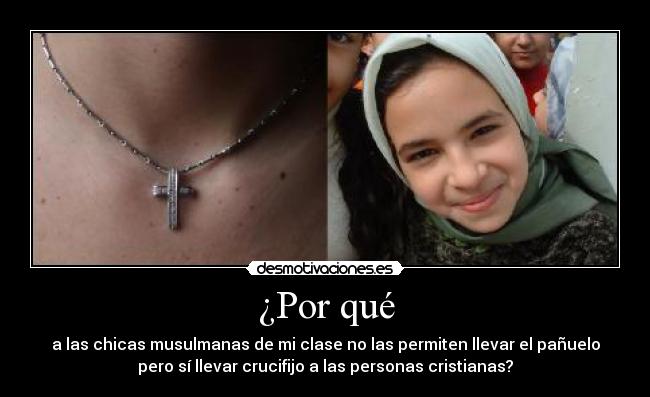 ¿Por qué - a las chicas musulmanas de mi clase no las permiten llevar el pañuelo
pero sí llevar crucifijo a las personas cristianas?