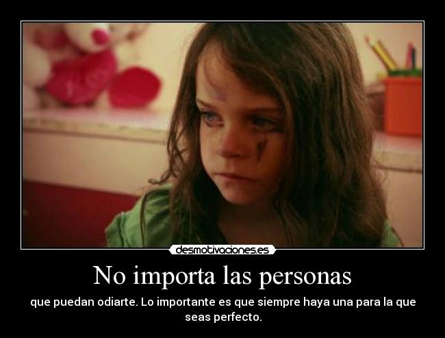 No importa las personas - que puedan odiarte. Lo importante es que siempre haya una para la que seas perfecto.