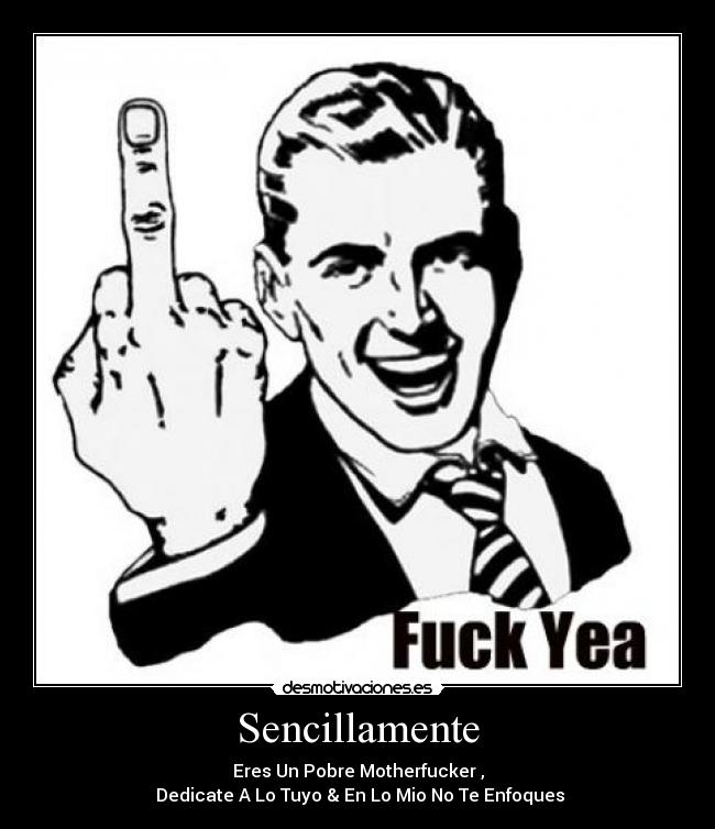 Sencillamente - Eres Un Pobre Motherfucker ,
Dedicate A Lo Tuyo & En Lo Mio No Te Enfoques