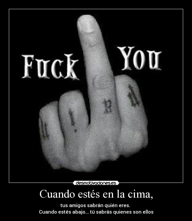 Cuando estés en la cima, - tus amigos sabrán quién eres.
Cuando estés abajo... tú sabrás quienes son ellos