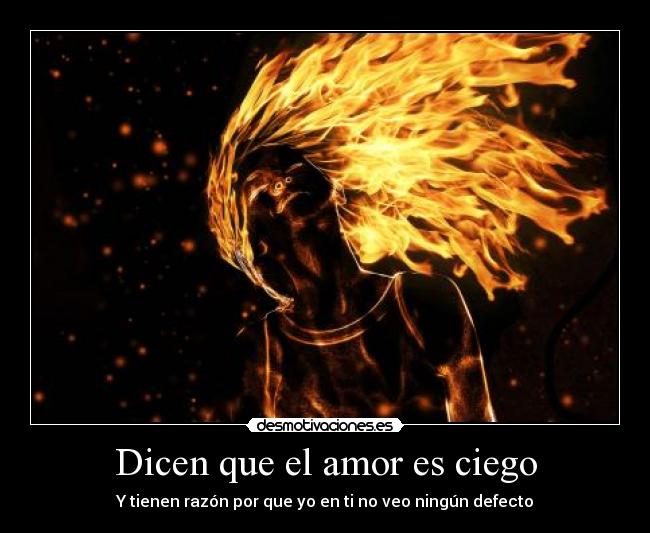 Dicen que el amor es ciego - Y tienen razón por que yo en ti no veo ningún defecto