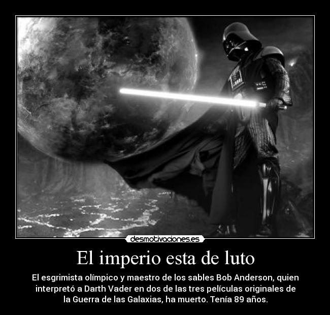 El imperio esta de luto - El esgrimista olímpico y maestro de los sables Bob Anderson, quien
interpretó a Darth Vader en dos de las tres películas originales de
la Guerra de las Galaxias, ha muerto. Tenía 89 años.