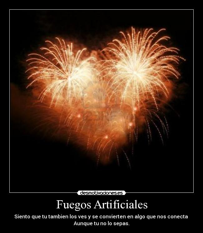 Fuegos Artificiales - Siento que tu tambien los ves y se convierten en algo que nos conecta 
Aunque tu no lo sepas.
