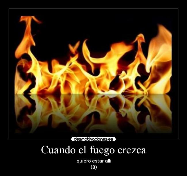 Cuando el fuego crezca - quiero estar alli
(8)