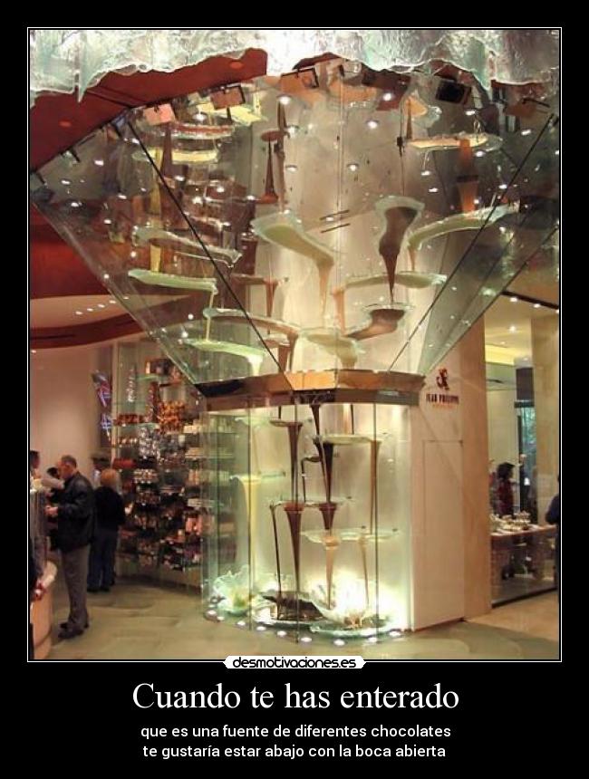 Cuando te has enterado - que es una fuente de diferentes chocolates
te gustaría estar abajo con la boca abierta