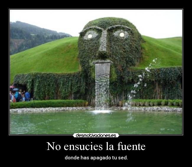 No ensucies la fuente - donde has apagado tu sed.