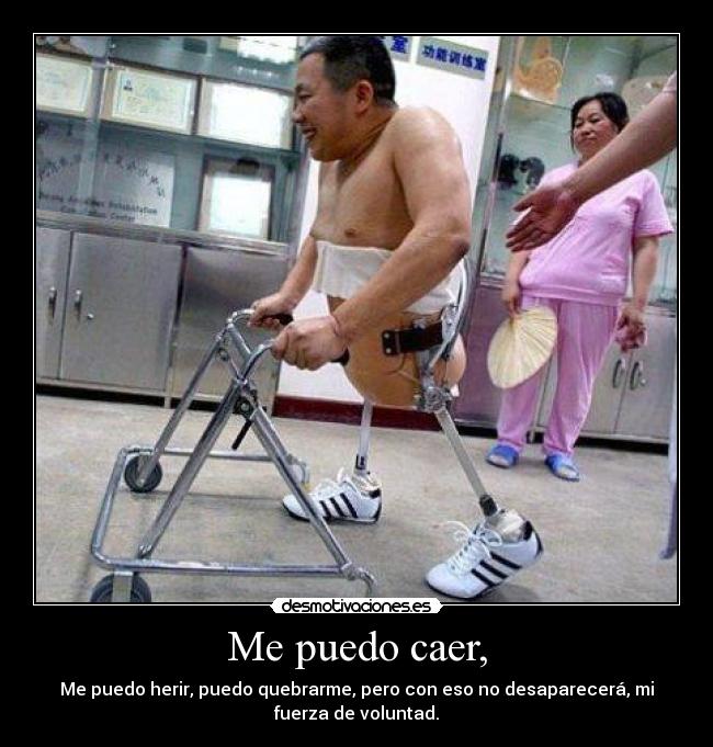 Me puedo caer, - Me puedo herir, puedo quebrarme, pero con eso no desaparecerá, mi
fuerza de voluntad.