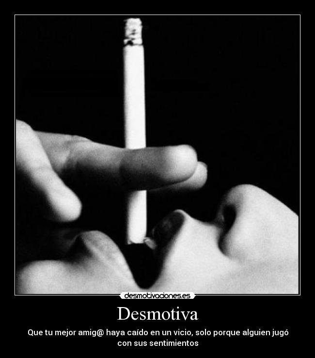 Desmotiva - Que tu mejor amig@ haya caído en un vicio, solo porque alguien jugó
con sus sentimientos