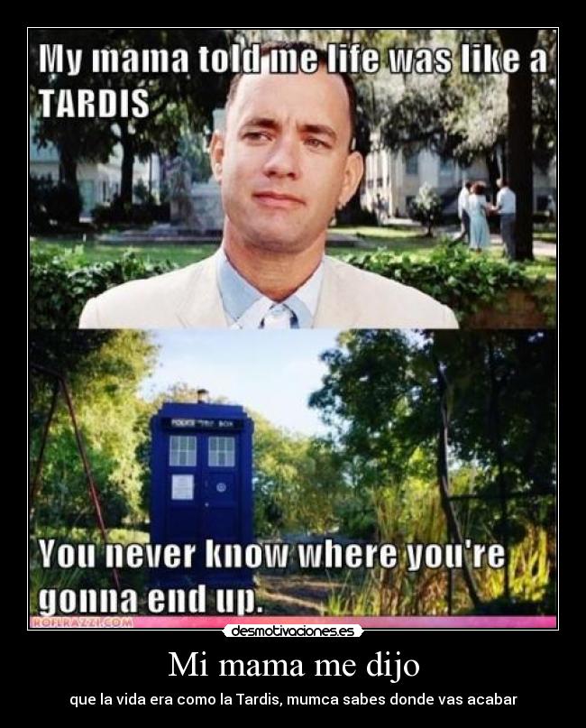 Mi mama me dijo - que la vida era como la Tardis, mumca sabes donde vas acabar