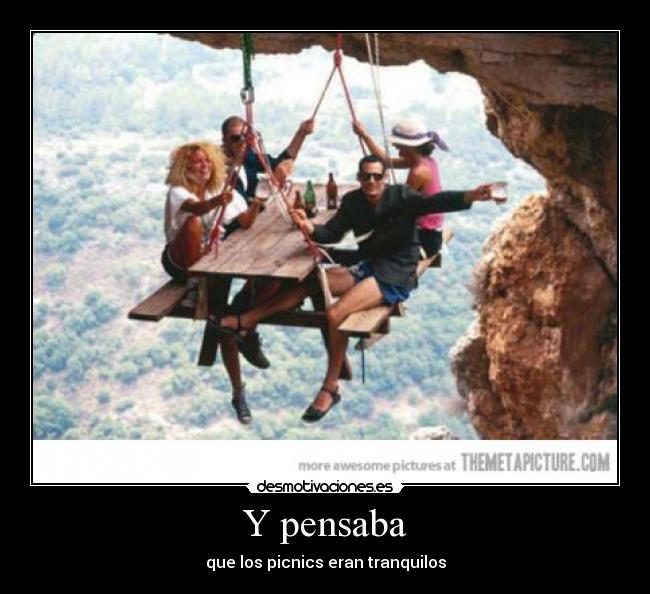 Y pensaba - que los picnics eran tranquilos