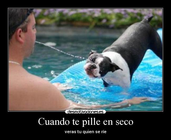 Cuando te pille en seco - veras tu quien se ríe