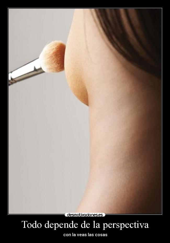 Todo depende de la perspectiva - con la veas las cosas