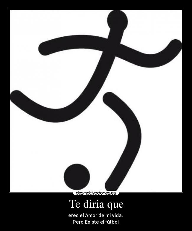 Te diría que - eres el Amor de mi vida,
Pero Existe el fútbol ♥