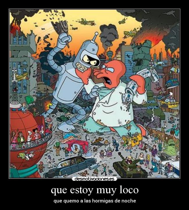 que estoy muy loco -