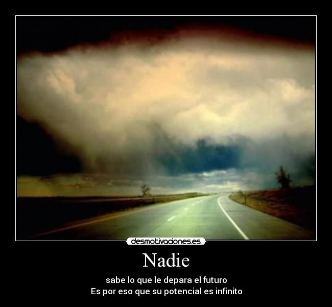 Nadie - sabe lo que le depara el futuro
Es por eso que su potencial es infinito