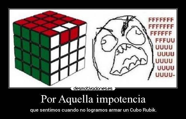 Por Aquella impotencia - que sentimos cuando no logramos armar un Cubo Rubik.