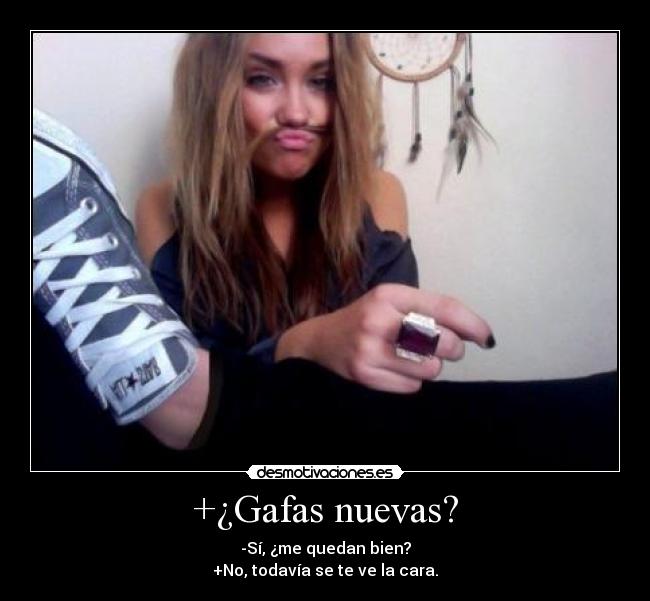 +¿Gafas nuevas? - -Sí, ¿me quedan bien?
+No, todavía se te ve la cara.